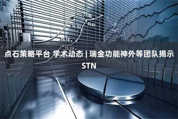 点石策略平台 学术动态 | 瑞金功能神外等团队揭示STN