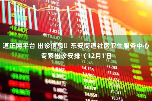 道正网平台 出诊信息▷东安街道社区卫生服务中心专家出诊安排（12月1日