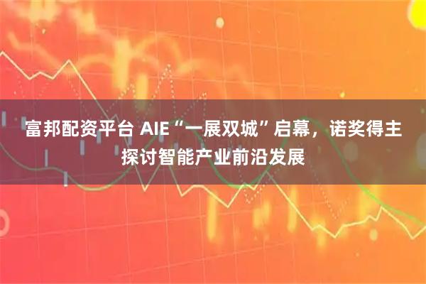 富邦配资平台 AIE“一展双城”启幕，诺奖得主探讨智能产业前沿发展