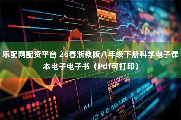 乐配网配资平台 26春浙教版八年级下册科学电子课本电子电子书（Pdf可打印）